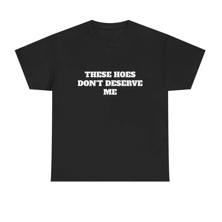 These Chicks Don’t Deserve Me Funny Attitude Graphic T-Shirt