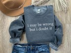 "I May Be Wrong But I Doubt It" Sarcastic Minimalist Graphic Sweatshirt - Sassy Intellectual Aesthetic Pullover